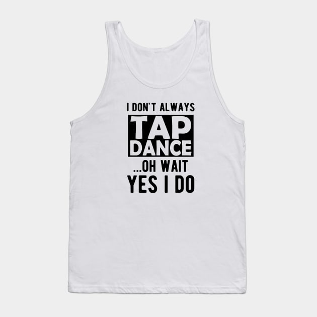 Tap Dancer - I don't always tap dance wait yes I do Tank Top by KC Happy Shop